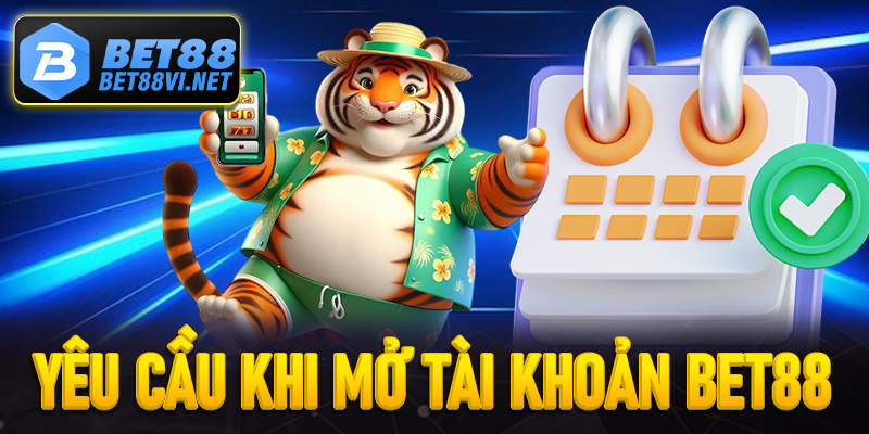 Những yêu cầu cần thiết để mở tài khoản thành công tại Bet88