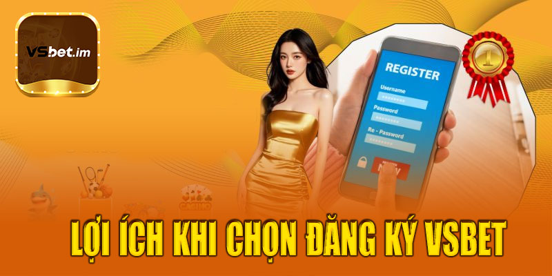 Những lợi ích khi chọn đăng ký Vsbet