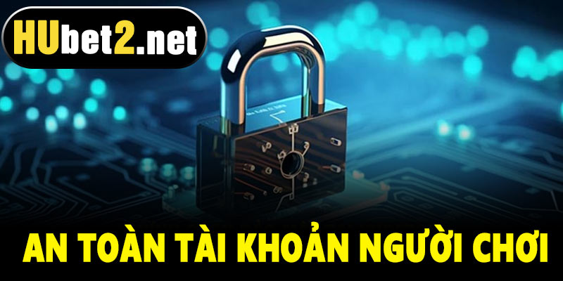 An toàn tài khoản người chơi tại Hubet