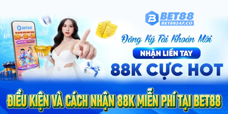 Điều kiện và cách nhận 88K miễn phí tại Bet88